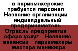 в парикмахерские требуется персонал › Название организации ­ индивидуальный предприниматель › Отрасль предприятия ­ сфера услуг › Название вакансии ­ парикмахеры, мастера маникюра,косметологи › Место работы ­ октябрьский район › Подчинение ­ арендатору › Возраст от ­ 22 › Возраст до ­ 45 - Красноярский край, Красноярск г. Работа » Вакансии   . Красноярский край,Красноярск г.